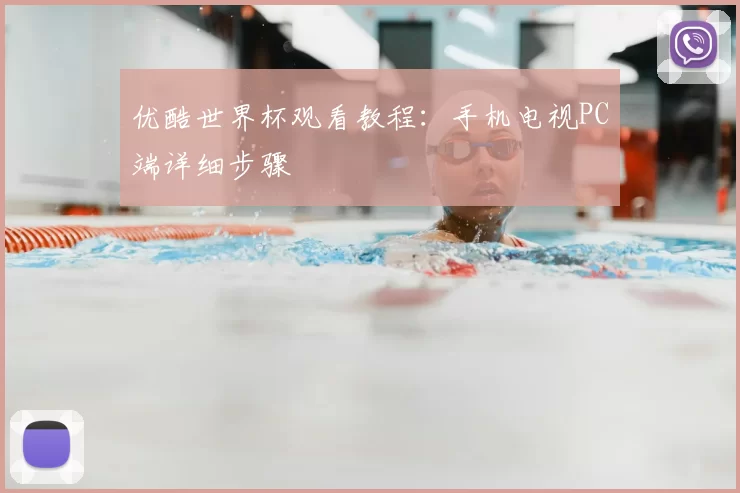 优酷世界杯观看教程:手机电视PC端详细步骤