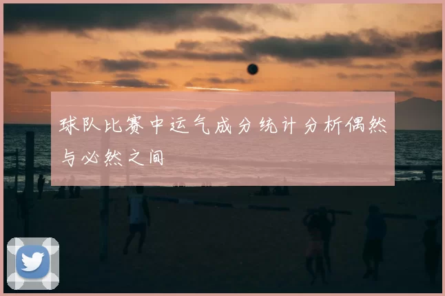 球队比赛中运气成分统计分析偶然与必然之间