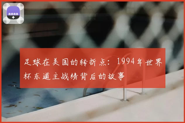 足球在美国的转折点：1994年世界杯东道主战绩背后的故事