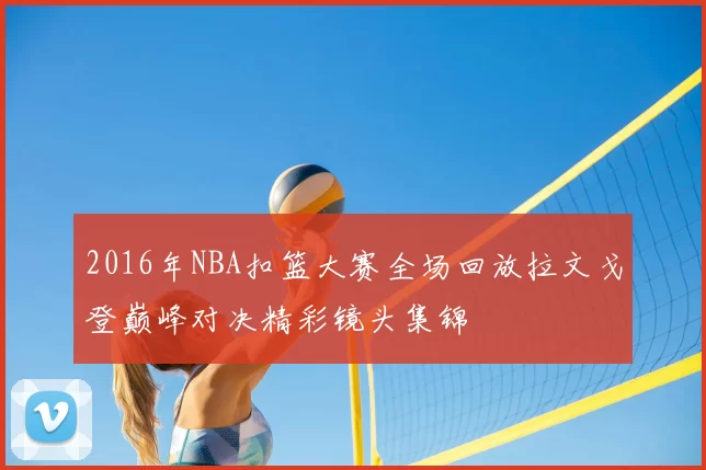 2016年NBA扣篮大赛全场回放拉文戈登巅峰对决精彩镜头集锦