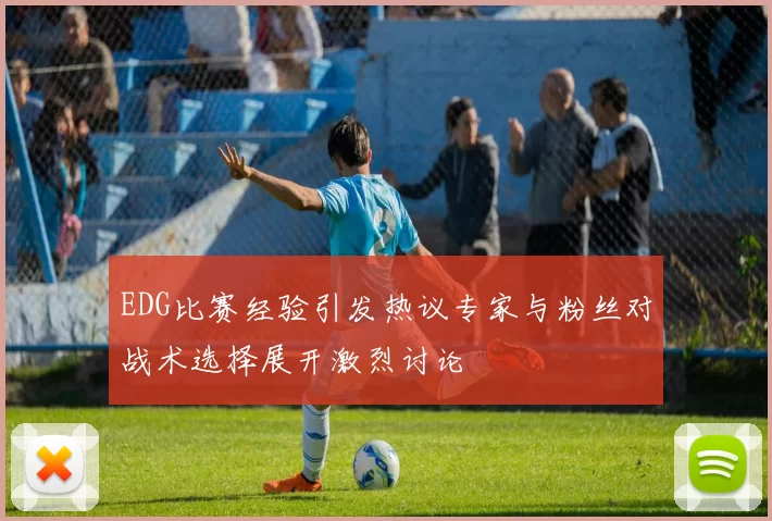 EDG比赛经验引发热议专家与粉丝对战术选择展开激烈讨论