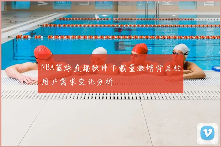 NBA篮球直播软件下载量激增背后的用户需求变化分析