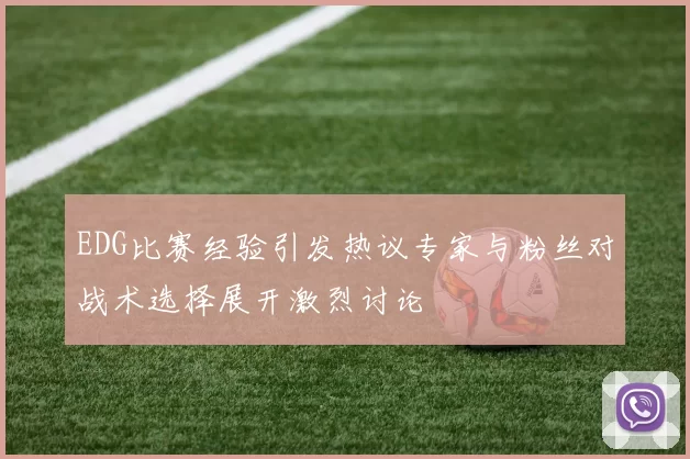 EDG比赛经验引发热议专家与粉丝对战术选择展开激烈讨论