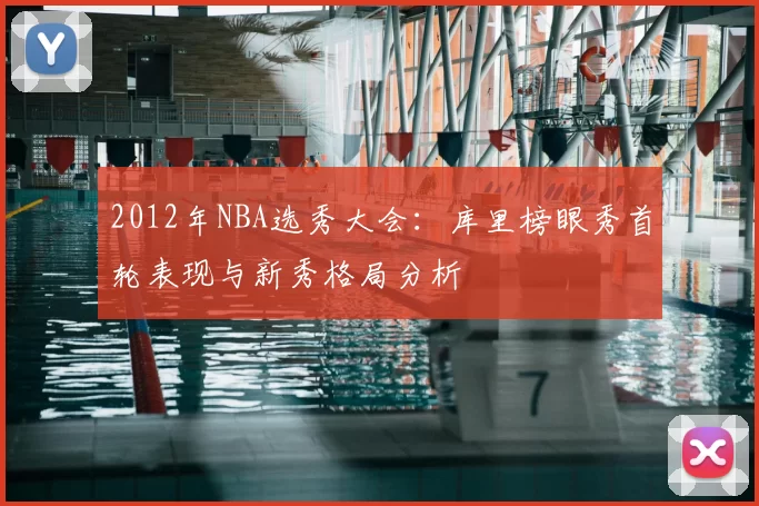 2012年NBA选秀大会:库里榜眼秀首轮表现与新秀格局分析