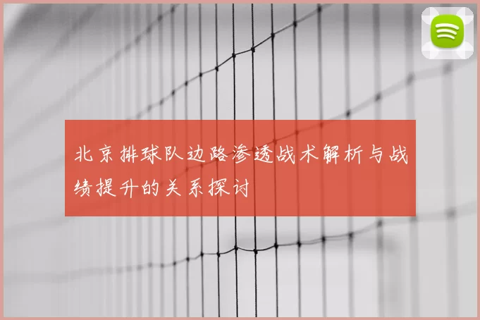 北京排球队边路渗透战术解析与战绩提升的关系探讨