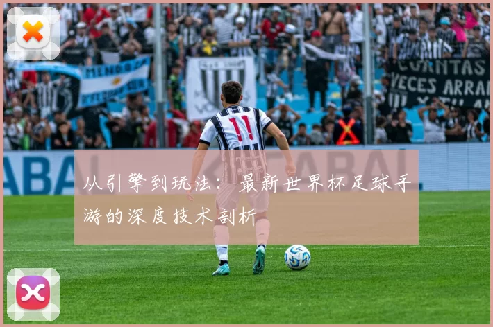 从引擎到玩法：最新世界杯足球手游的深度技术剖析