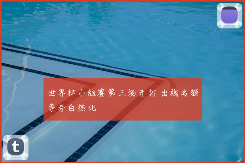 世界杯小组赛第三场开打 出线名额争夺白热化