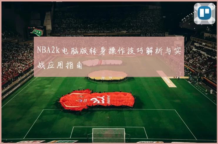 NBA2k电脑版转身操作技巧解析与实战应用指南