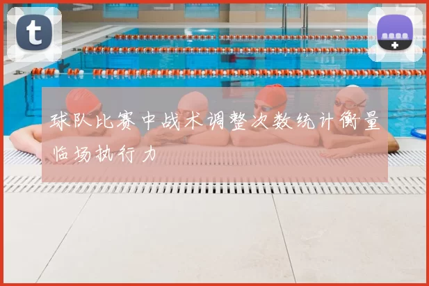 球队比赛中战术调整次数统计衡量临场执行力