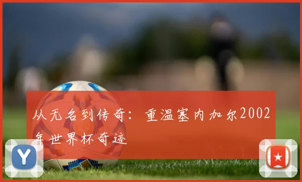 从无名到传奇:重温塞内加尔2002年世界杯奇迹