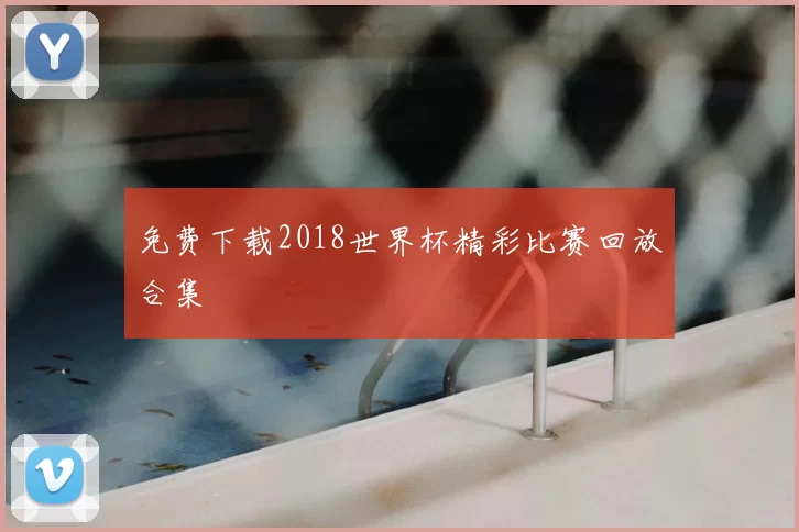 免费下载2018世界杯精彩比赛回放合集