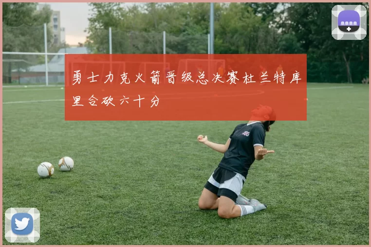 勇士力克火箭晋级总决赛杜兰特库里合砍六十分