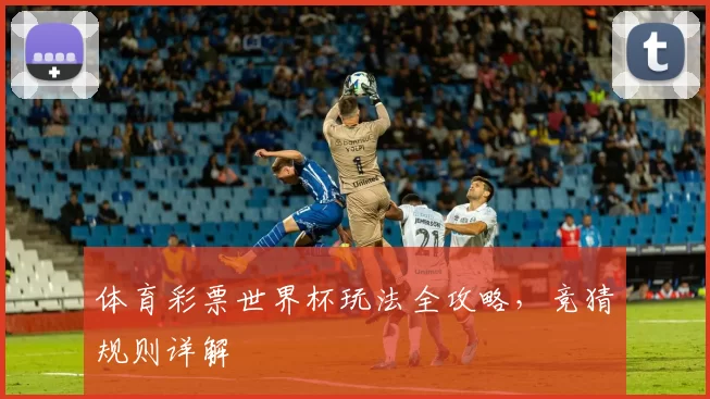 体育彩票世界杯玩法全攻略,竞猜规则详解