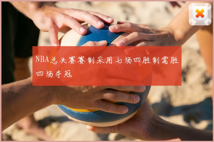 NBA总决赛赛制采用七场四胜制需胜四场夺冠