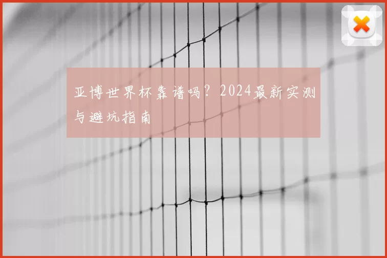 亚博世界杯靠谱吗？2024最新实测与避坑指南
